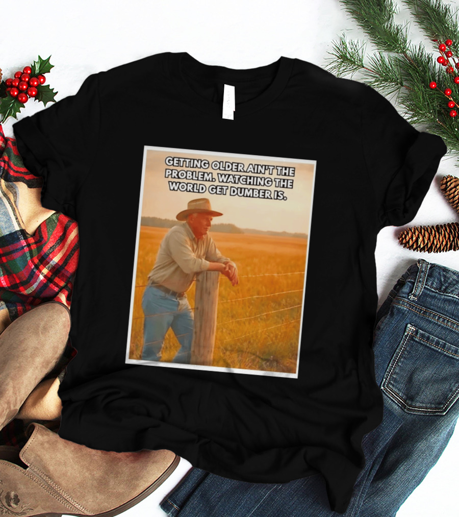 Getting Older Ain't The Problem Ing The World Get Dumber Is Country Wisdom Image T-Shirt