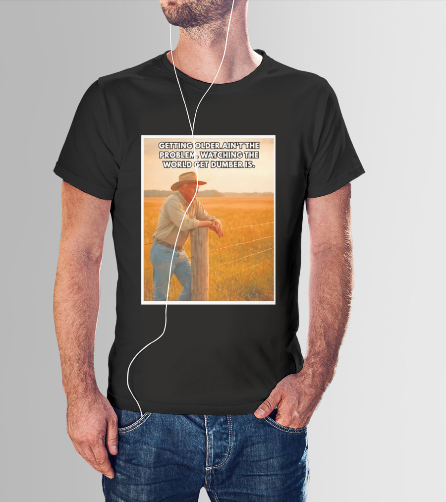 Getting Older Ain't The Problem Ing The World Get Dumber Is Country Wisdom Image T-Shirt