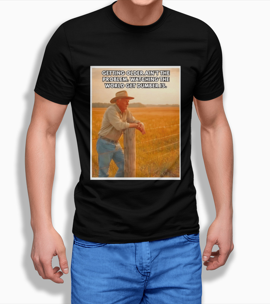 Getting Older Ain't The Problem Ing The World Get Dumber Is Country Wisdom Image T-Shirt