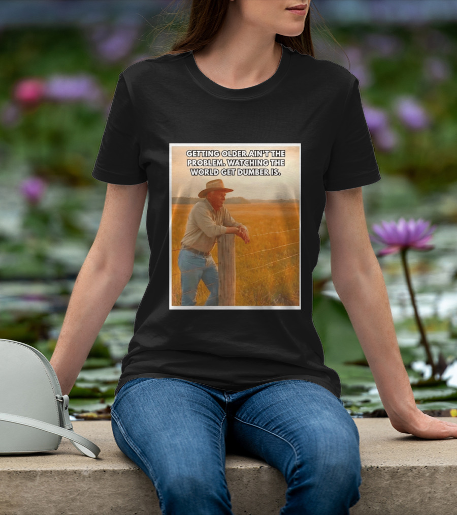 Getting Older Ain't The Problem Ing The World Get Dumber Is Country Wisdom Image T-Shirt