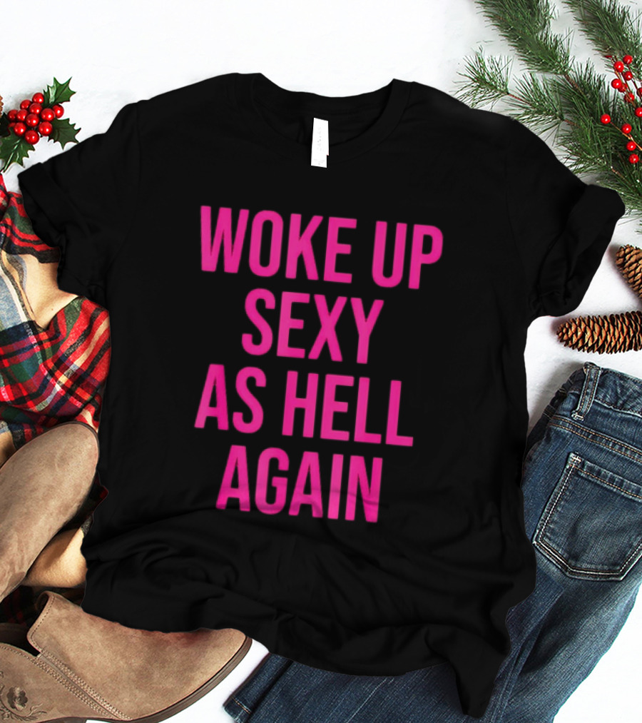 Woke Up Sexy As Hell Again Sassy Confidence T-Shirt