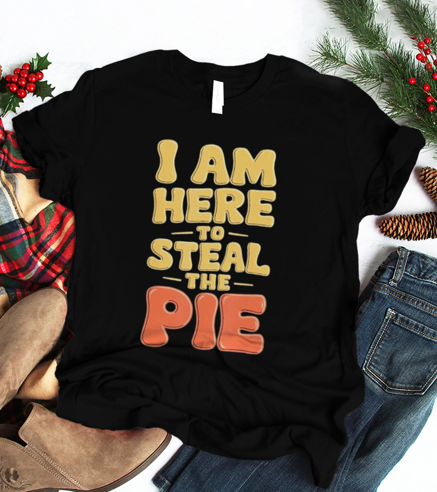 I Am Here To Steal The Pie T-Shirt