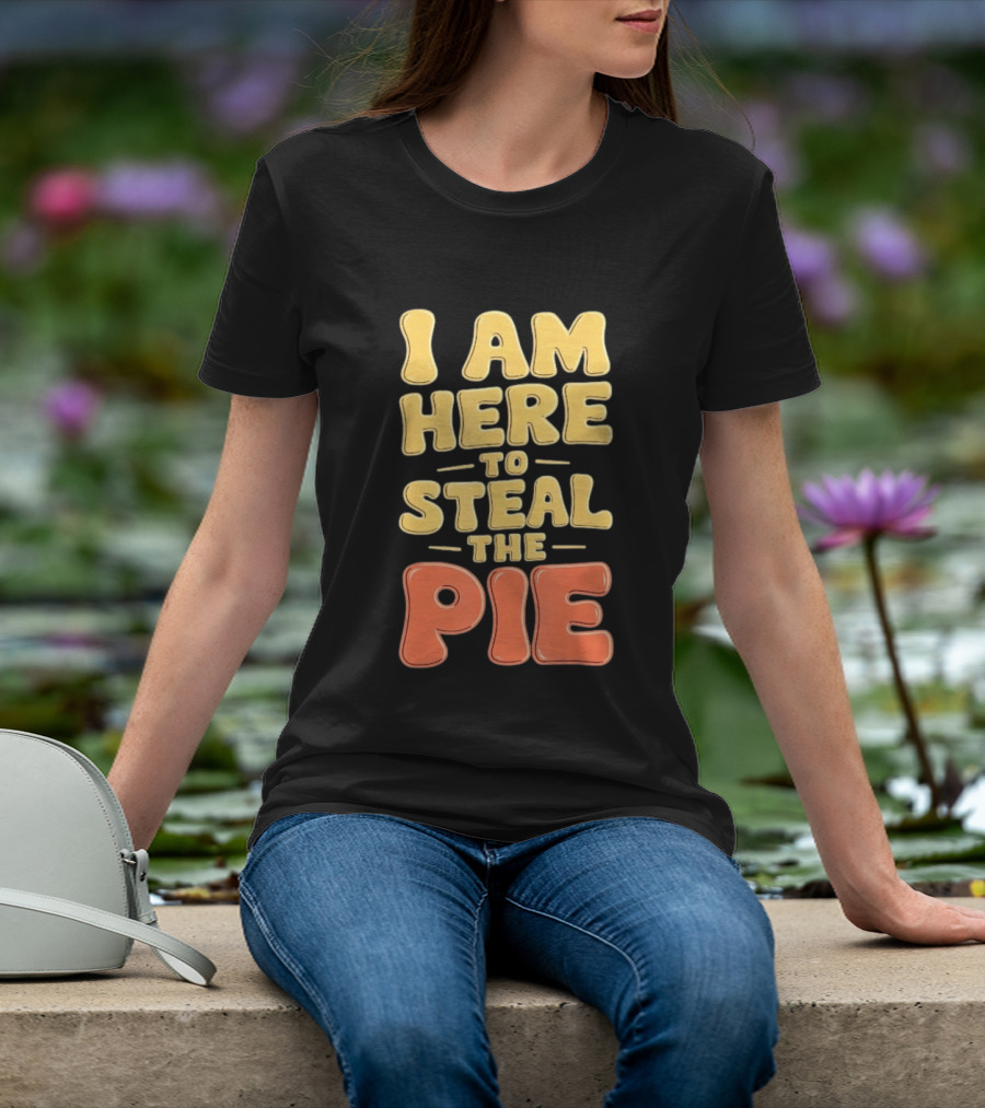 I Am Here To Steal The Pie T-Shirt