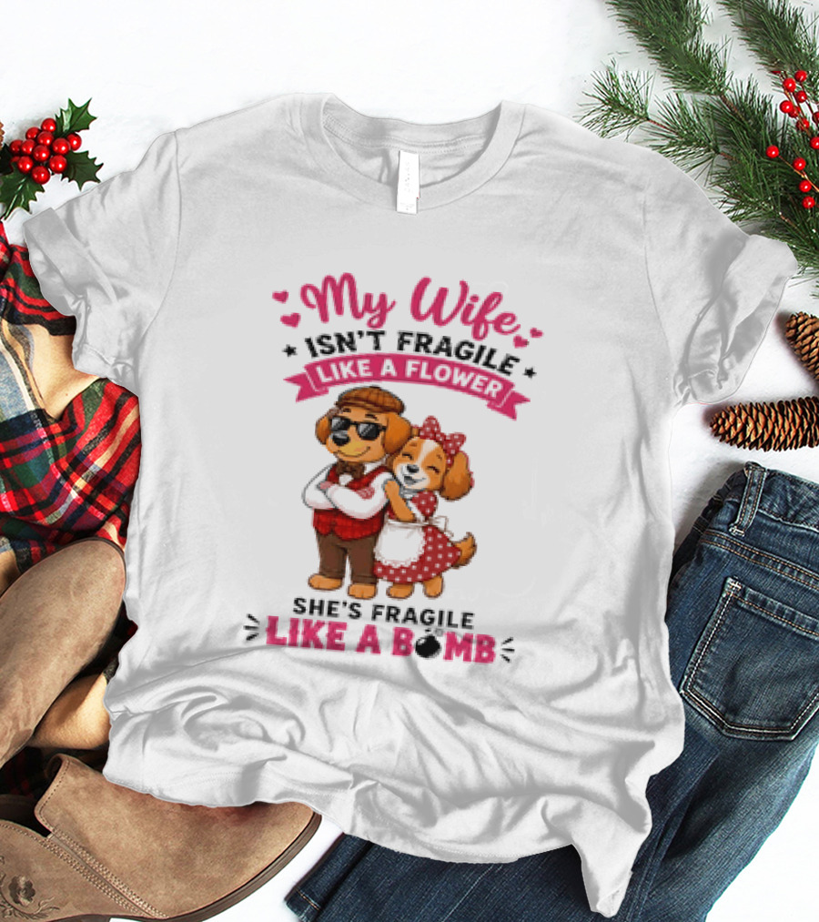 My Wife Isn't Fragile Like A Flower She's Fragile Like A Bomb Dog Couple T-Shirt