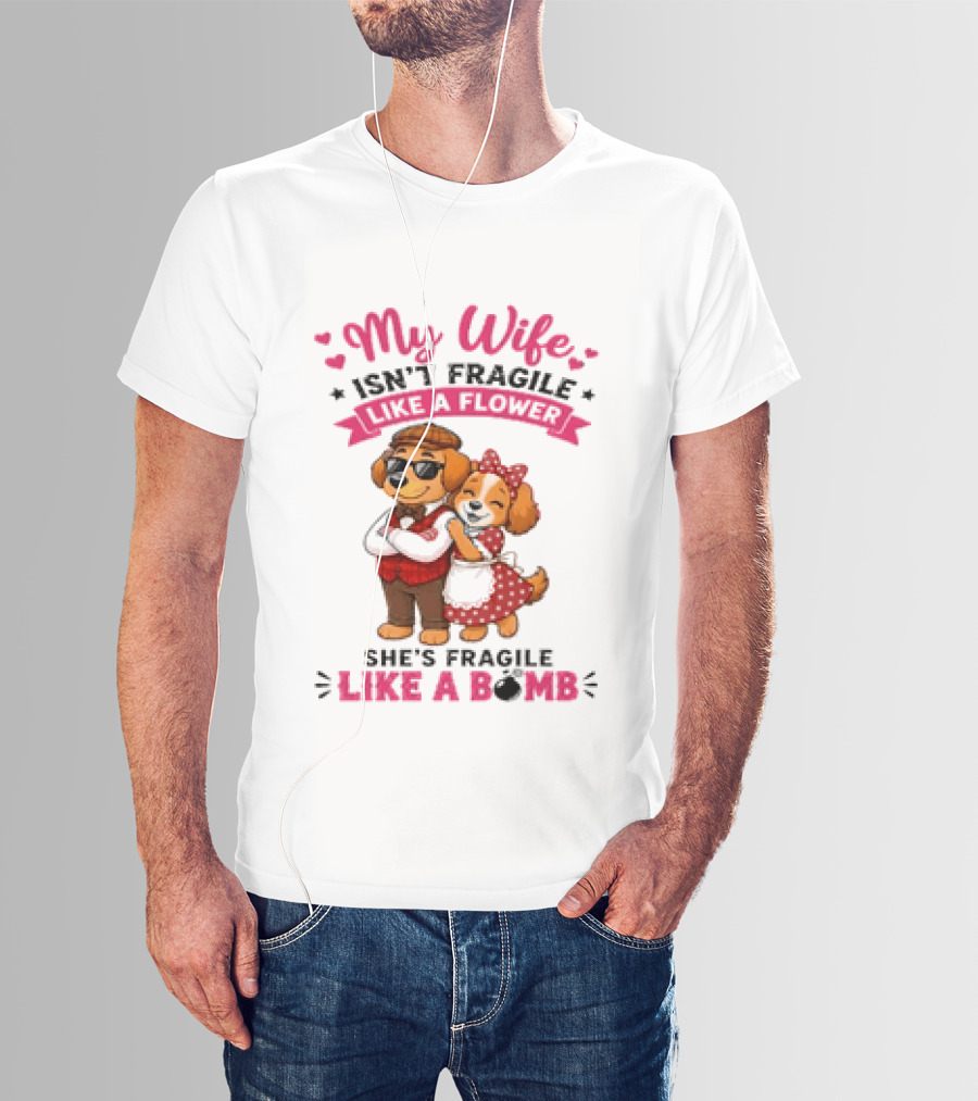 My Wife Isn't Fragile Like A Flower She's Fragile Like A Bomb Dog Couple T-Shirt