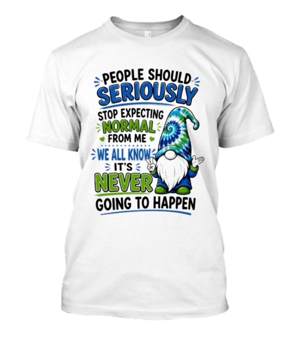 People Should Seriously Stop Expecting Normal From Me We All Know It's Never Going To Happen Gnome T-Shirt