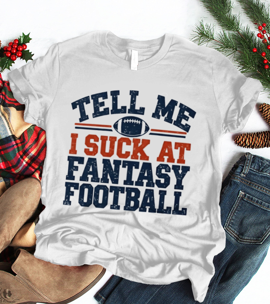 Tell Me I Suck At Fantasy Football Sports Humorous Football T-Shirt