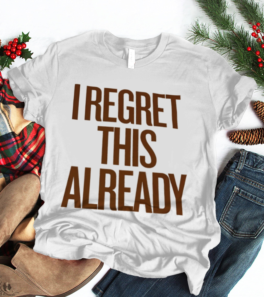 I Regret This Already Sarcastic Saying Relatable Mood T-Shirt