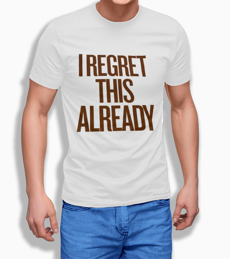 I Regret This Already Sarcastic Saying Relatable Mood T-Shirt