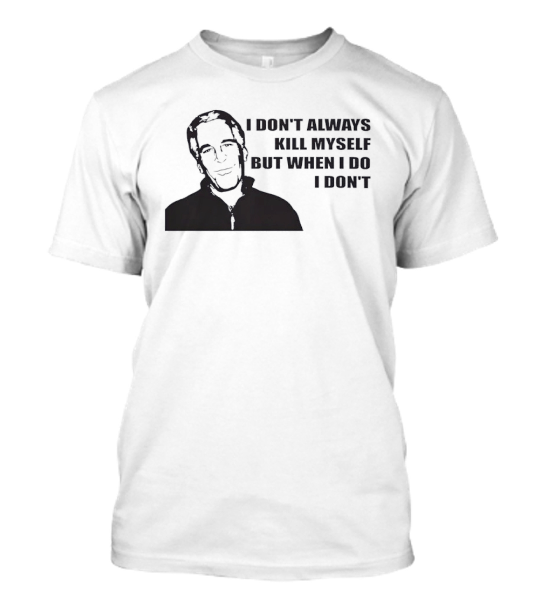 Jeffrey Epstein I Don’t Always Kill Myself But When I Do I Don’ T-Shirt