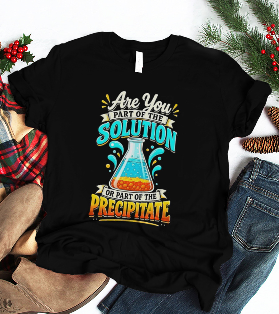 Are You Part Of The Solution Or Part Of The Precipitate Chemistry Pun Beaker T-Shirt