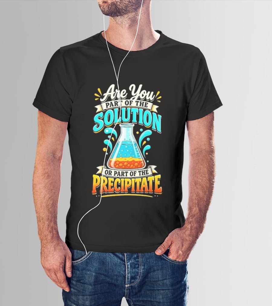 Are You Part Of The Solution Or Part Of The Precipitate Chemistry Pun Beaker T-Shirt