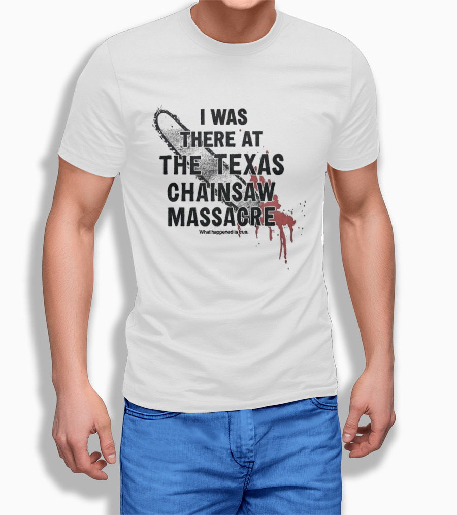 I Was There At The Texas Chain Saw Massacre What Happened Is True Blood Splatter Chainsaw T-Shirt