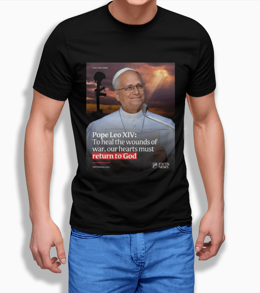 Pope Leo XIV To Heal The Wounds Of War Our Hearts Must Return To God EWTN News T-Shirt