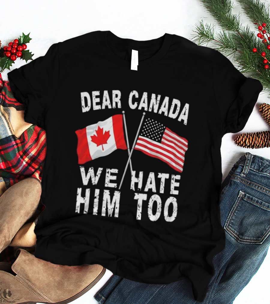 Dear Canada We Hate Him Too Distressed Maple Leaf And Stars And Stripes Flags T-Shirt