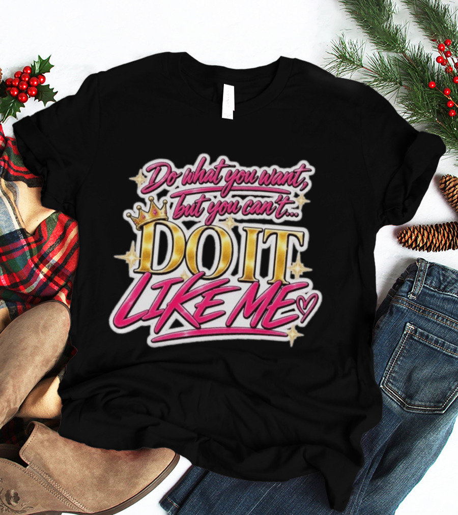 Do What You Want But You Can't Do It Like Me Bold Crown Lettering T-Shirt