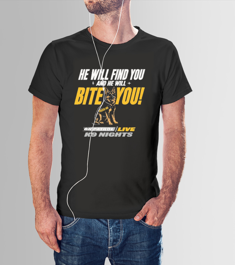 He Will Find You And He Will Bite You On Patrol Live K9 Nights T-Shirt