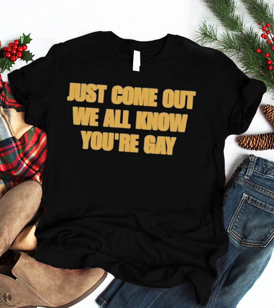 Just Come Out We All Know You're Gay T-Shirt
