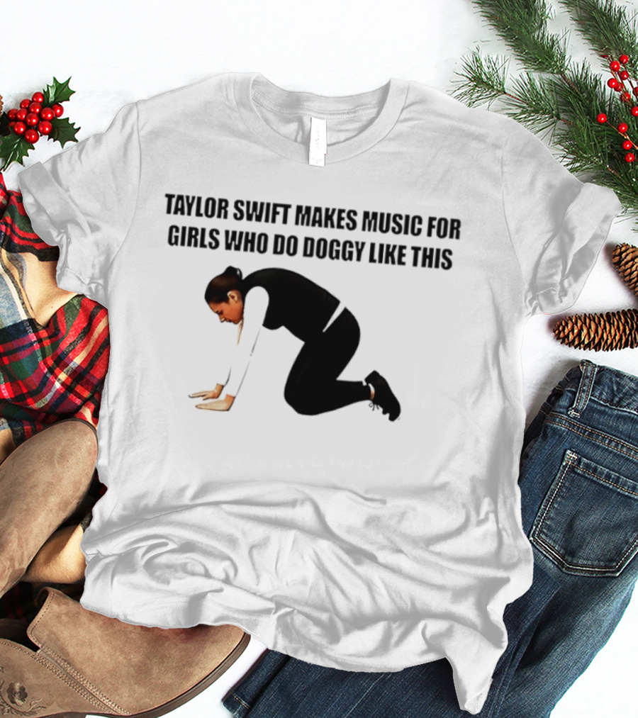 Taylor Swift Makes Music For Girls Who Do Doggy Like This T-Shirt