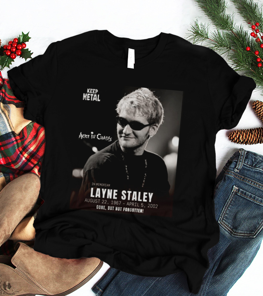Keep Metal Alice In Chains In Memoriam Layne Staley August 22 1967 April 5 2002 Gone But Not Forgotten T-Shirt