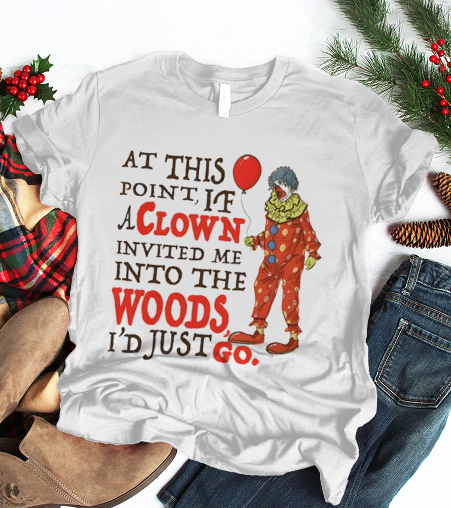 At This Point If A Clown Invited Me Into The Woods I'd Just Go Red Balloon T-Shirt