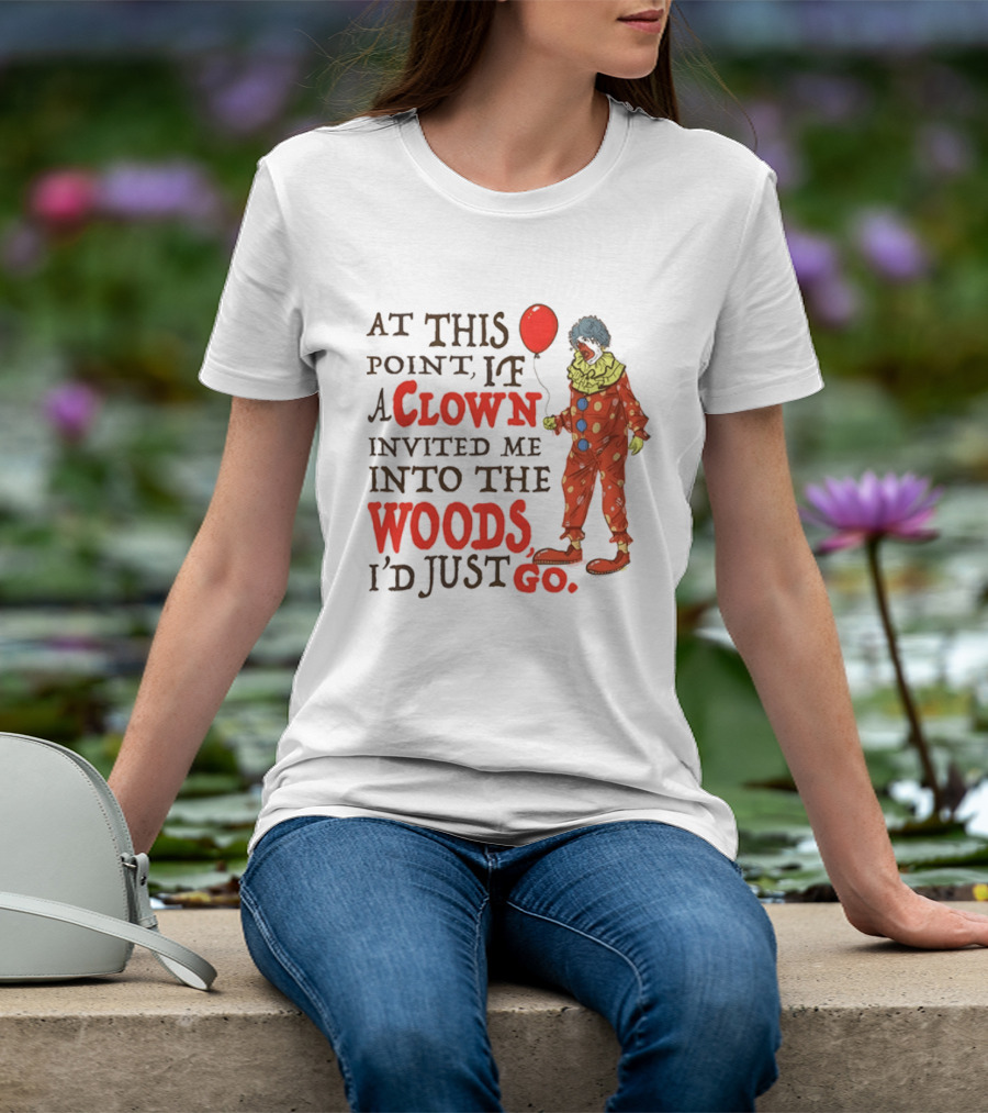 At This Point If A Clown Invited Me Into The Woods I'd Just Go Red Balloon T-Shirt