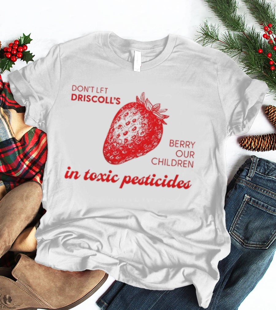 Don't Let Driscoll's Berry Our Children In Toxic Pesticides Strawberry Activist Protest T-Shirt