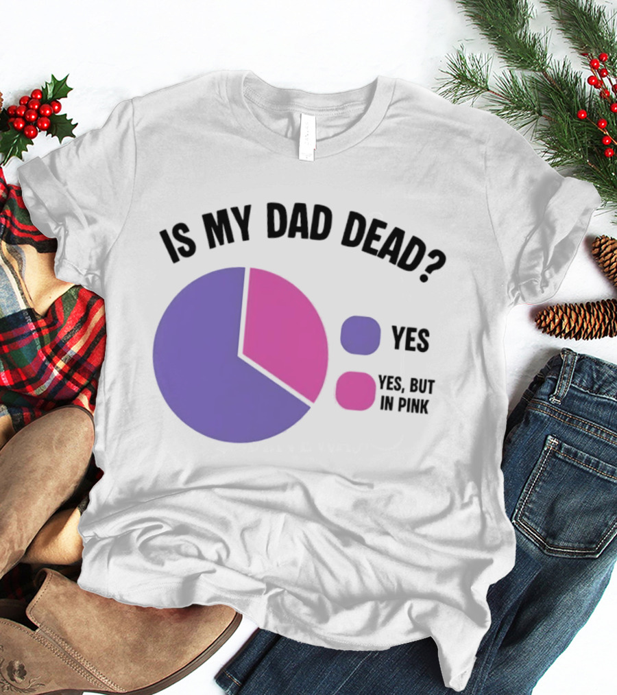 Is My Dad Dead Yes But In Pink Pie Chart Yes T-Shirt