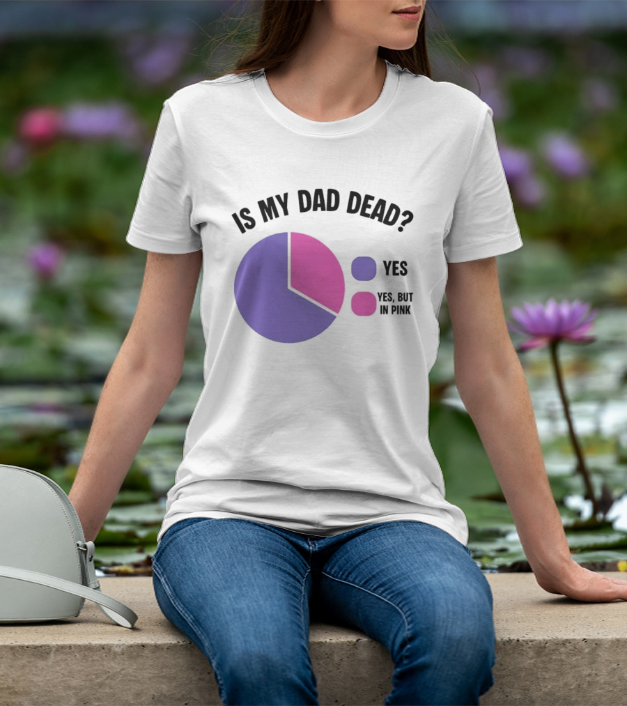 Is My Dad Dead Yes But In Pink Pie Chart Yes T-Shirt