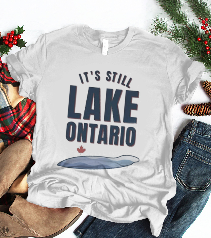 It's Still Lake Ontario Canada Lake America Satire T-Shirt