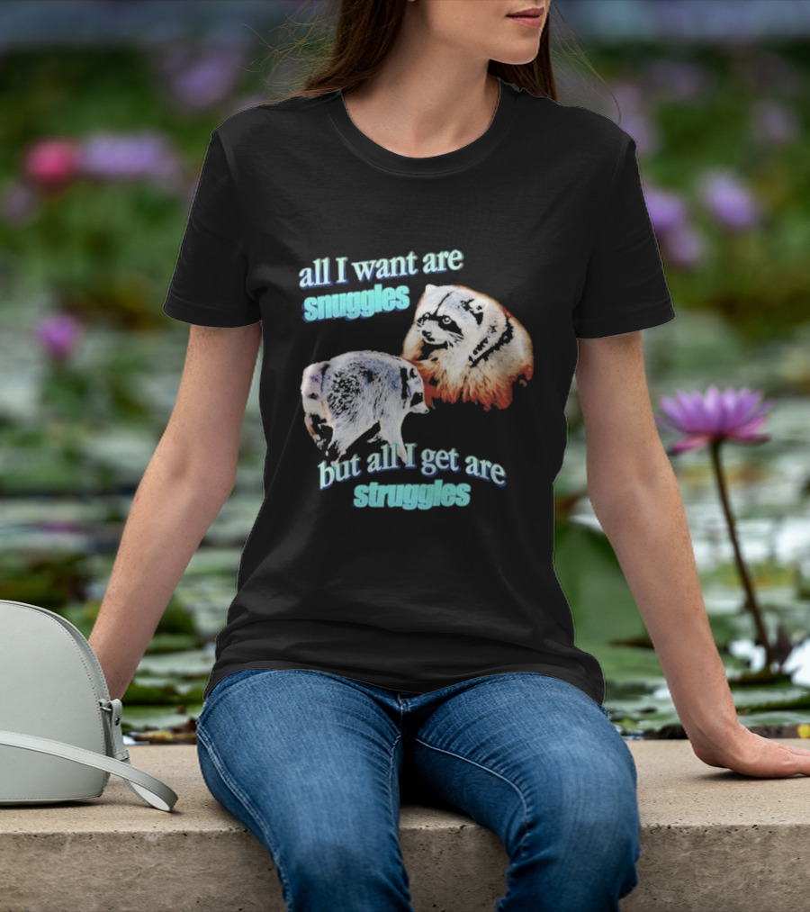 All I Want Are Snuggles But All I Get Are Struggles Raccoon T-Shirt
