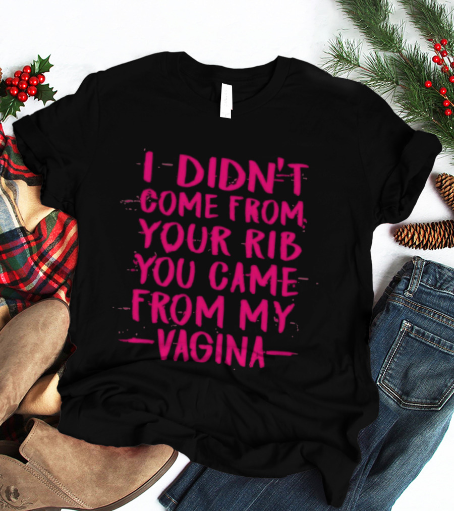 I Didn't Come From Your Rib You Came From My Vagina Bold Text Empowerment T-Shirt