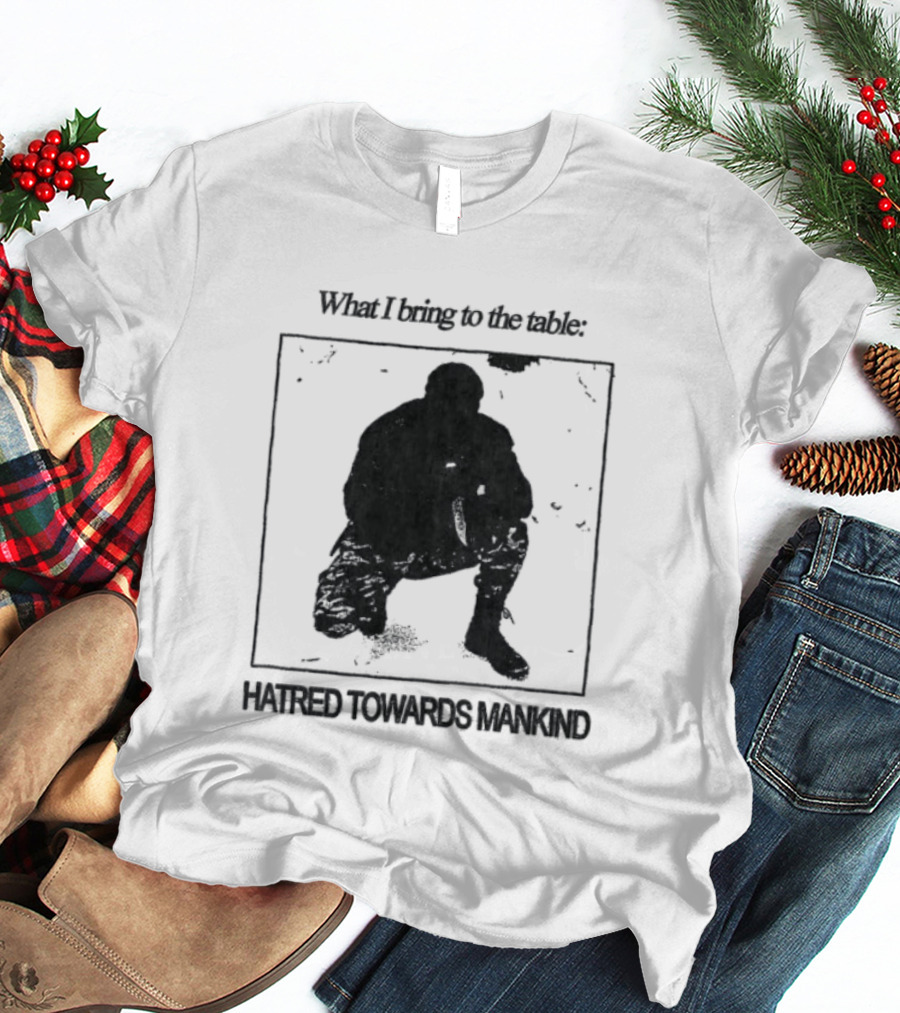 What I Bring To The Table Hatred Towards Mankind T-Shirt