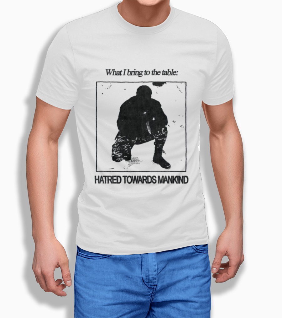 What I Bring To The Table Hatred Towards Mankind T-Shirt