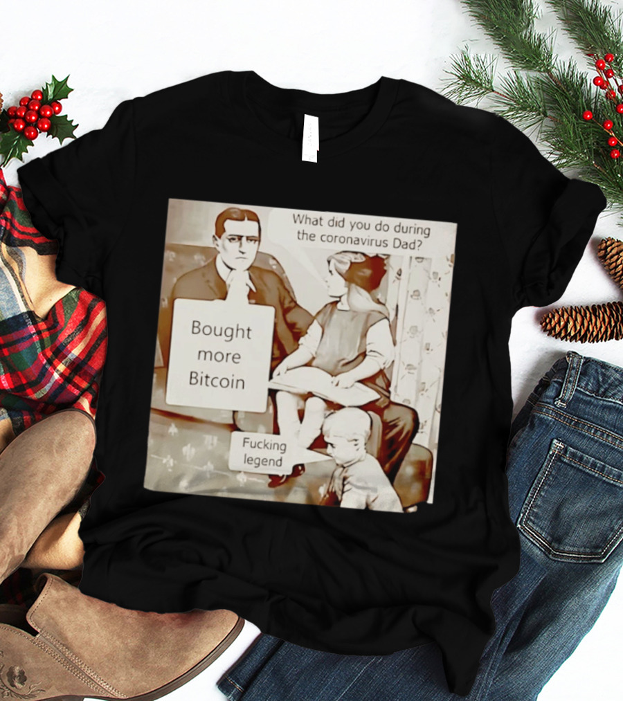 What Did You Do During The Coronavirus Dad Bought More Bitcoin Fucking Legend T-Shirt