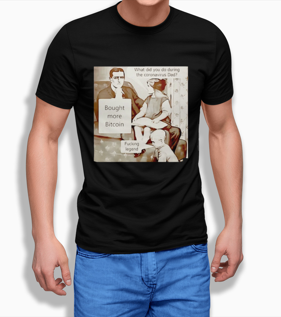 What Did You Do During The Coronavirus Dad Bought More Bitcoin Fucking Legend T-Shirt