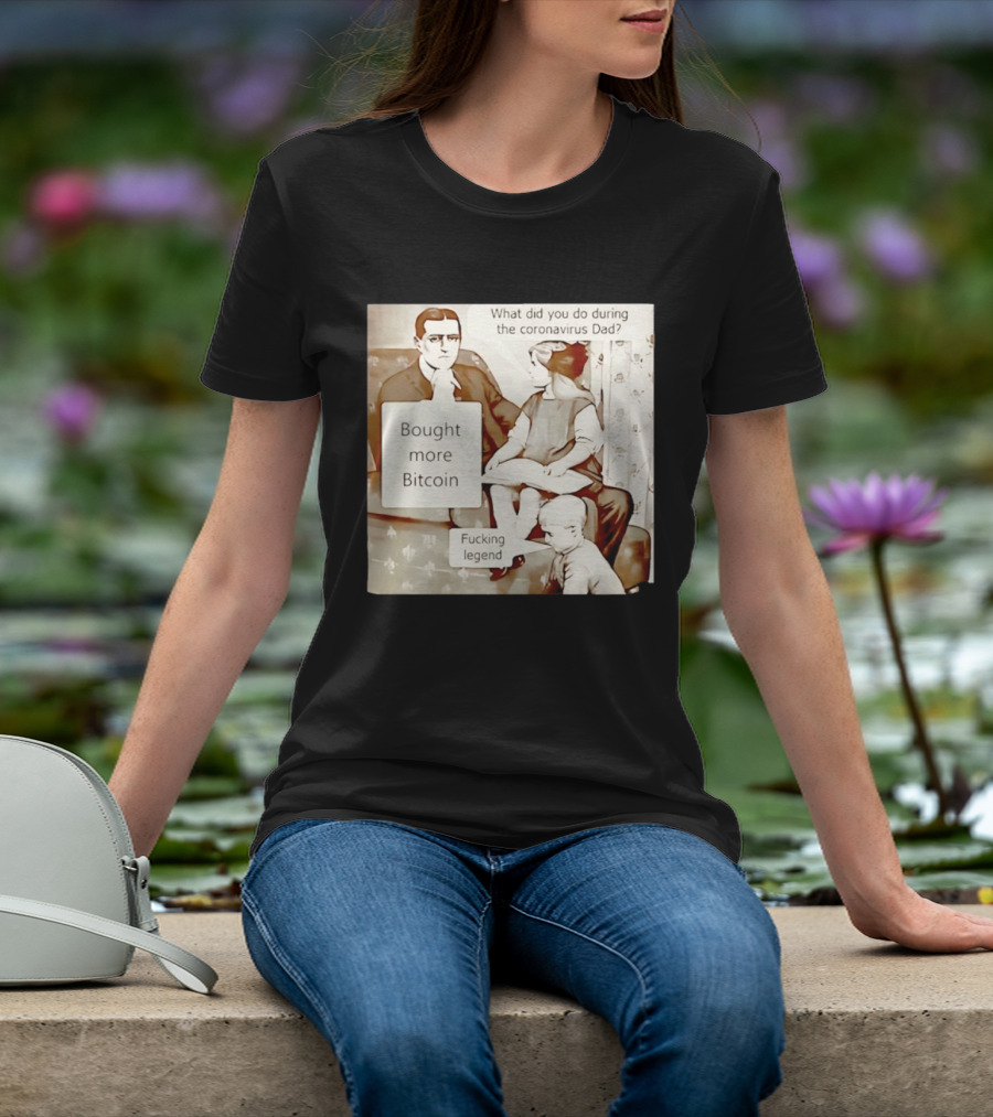 What Did You Do During The Coronavirus Dad Bought More Bitcoin Fucking Legend T-Shirt
