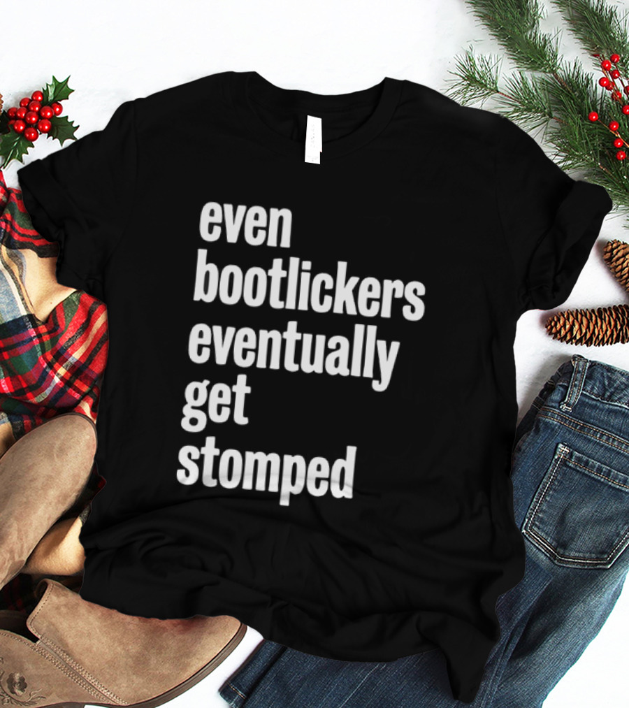 Even Bootlickers Eventually Get Stomped T-Shirt