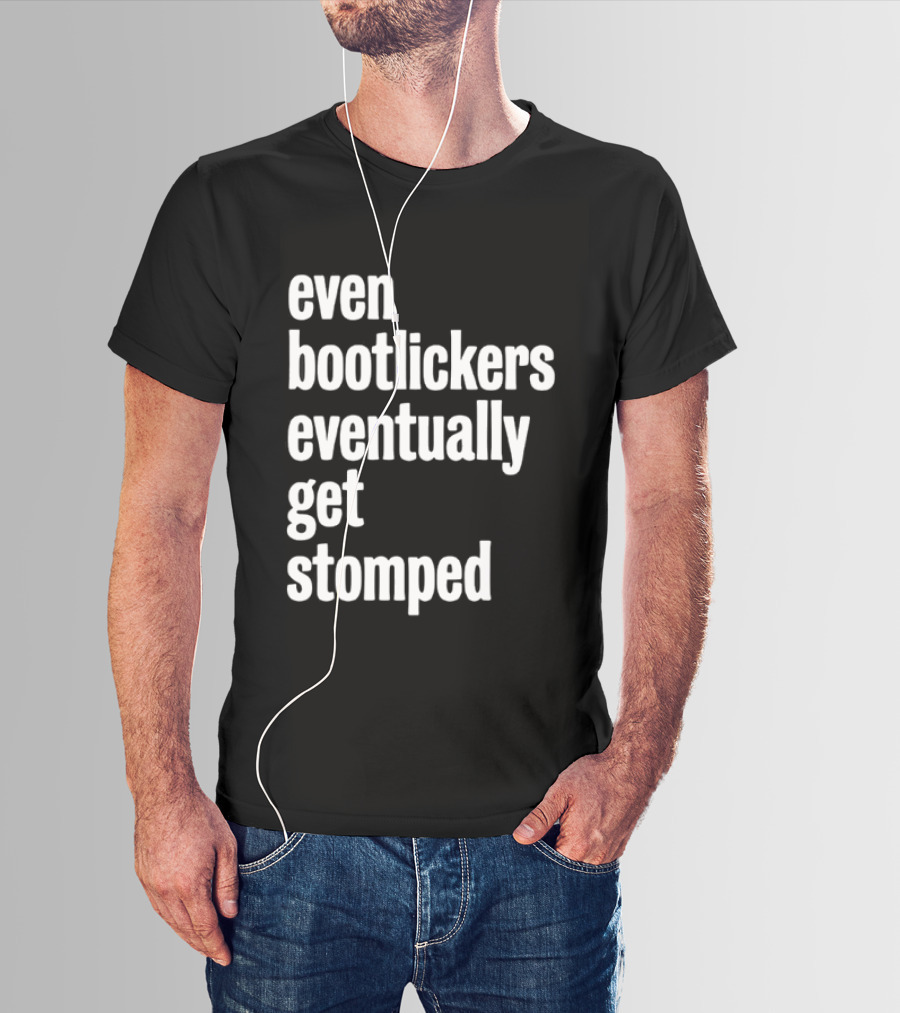 Even Bootlickers Eventually Get Stomped T-Shirt