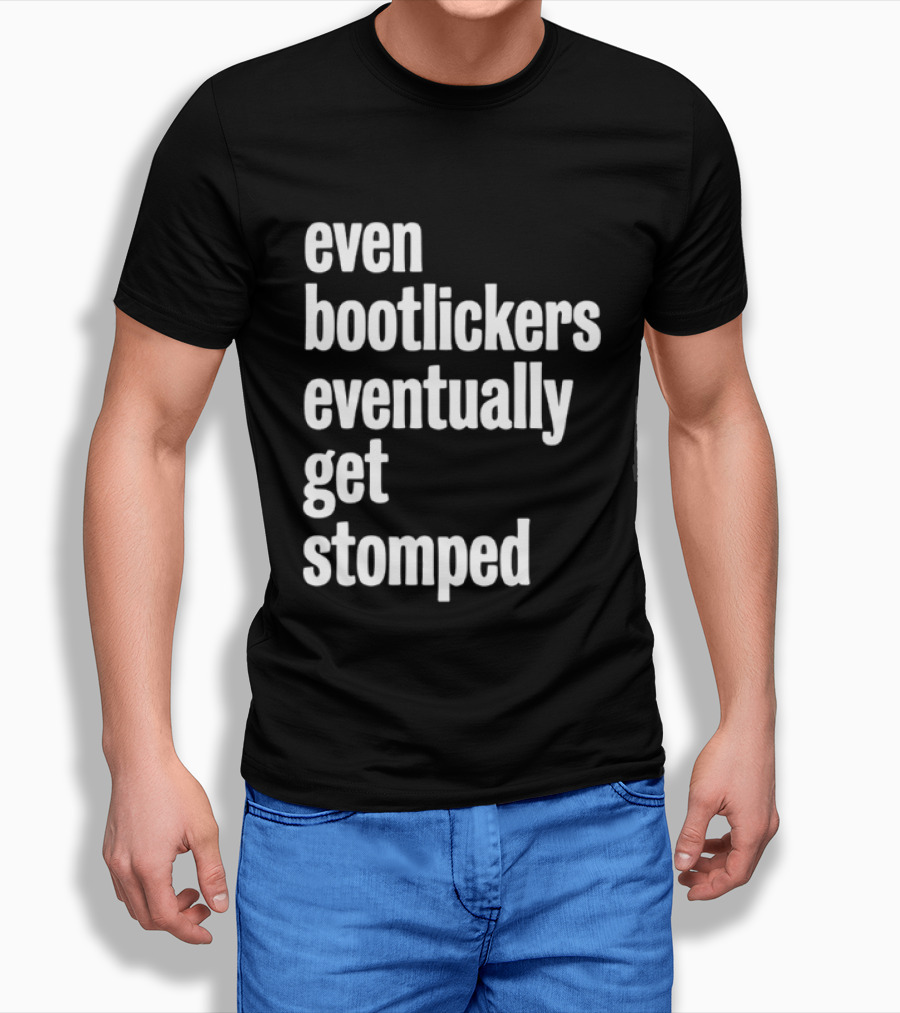 Even Bootlickers Eventually Get Stomped T-Shirt