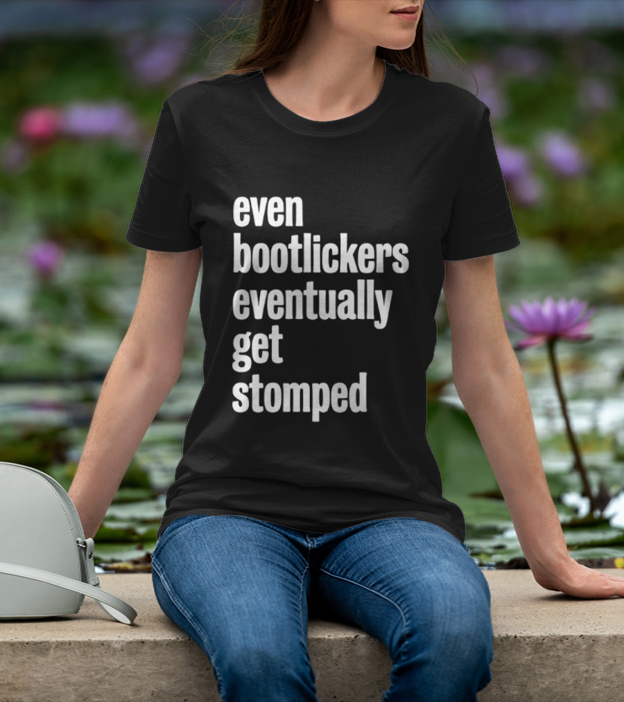 Even Bootlickers Eventually Get Stomped T-Shirt
