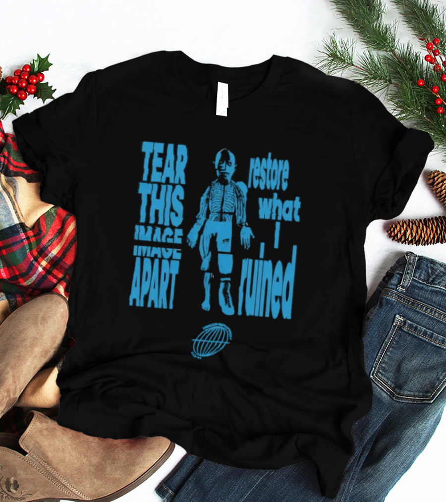 Tear This Apart Restore What I Ruined T-Shirt