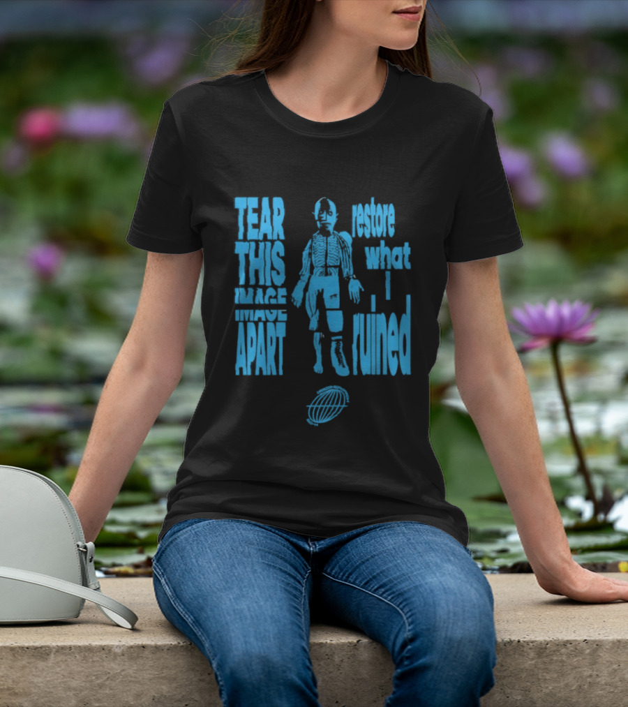 Tear This Apart Restore What I Ruined T-Shirt