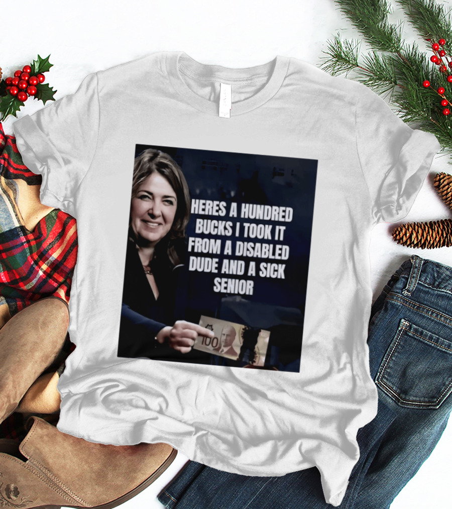 Danielle Smith Heres A Hundred Bucks I Took It From A Disabled Dude And A Sick Senior Alberta Politics T-Shirt