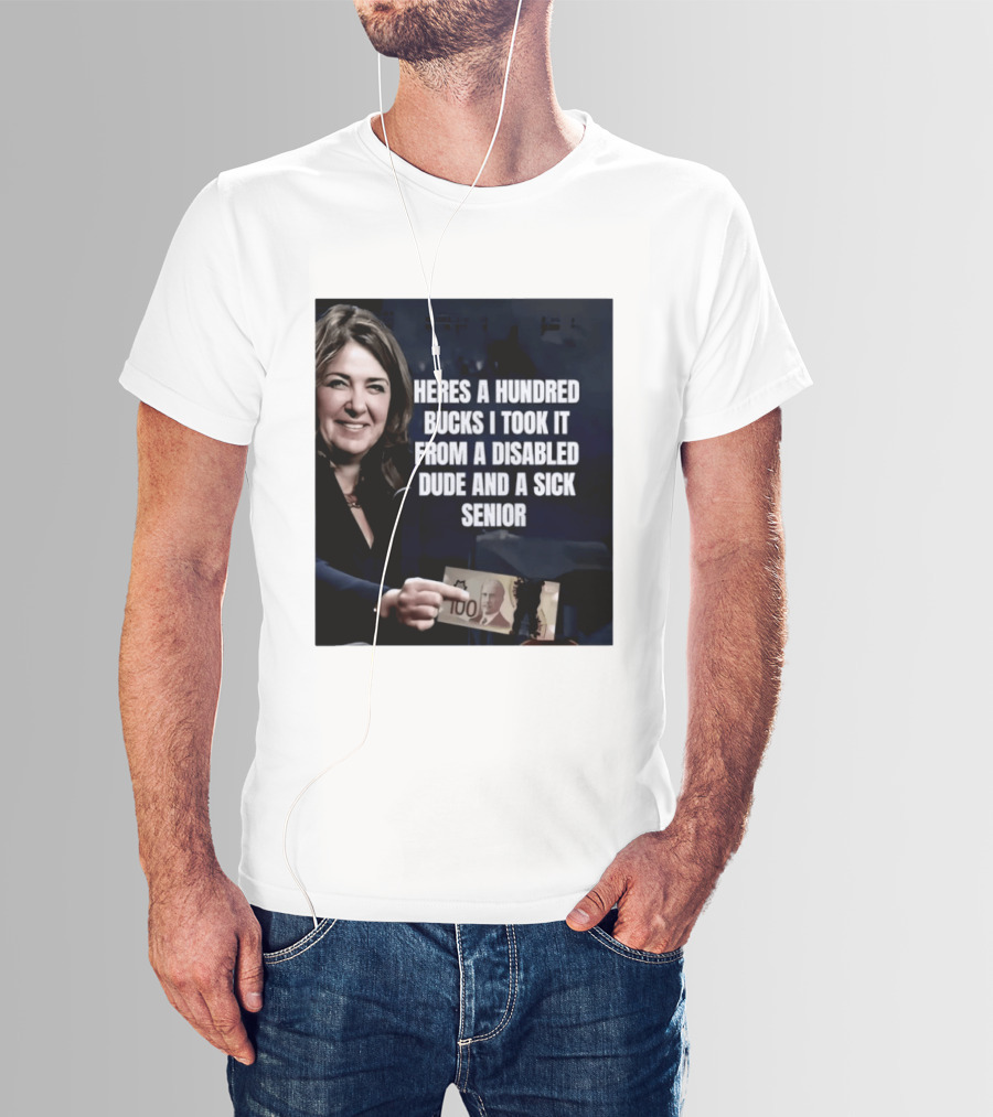 Danielle Smith Heres A Hundred Bucks I Took It From A Disabled Dude And A Sick Senior Alberta Politics T-Shirt