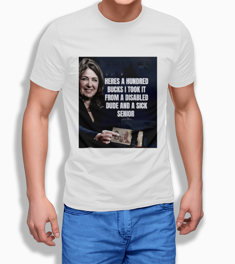 Danielle Smith Heres A Hundred Bucks I Took It From A Disabled Dude And A Sick Senior Alberta Politics T-Shirt