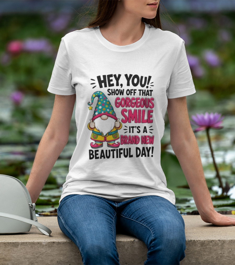 Hey You Show Off That Gorgeous Smile It's A Brand New Beautiful Day T-Shirt