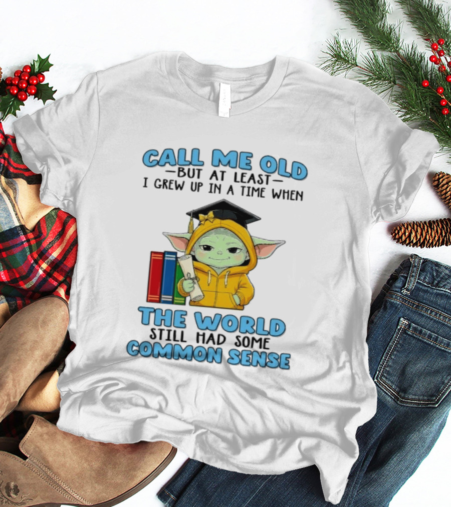 Grogu Call Me Old But At Least I Grew Up In A Time When The World Still Had Some Common Sense T-Shirt