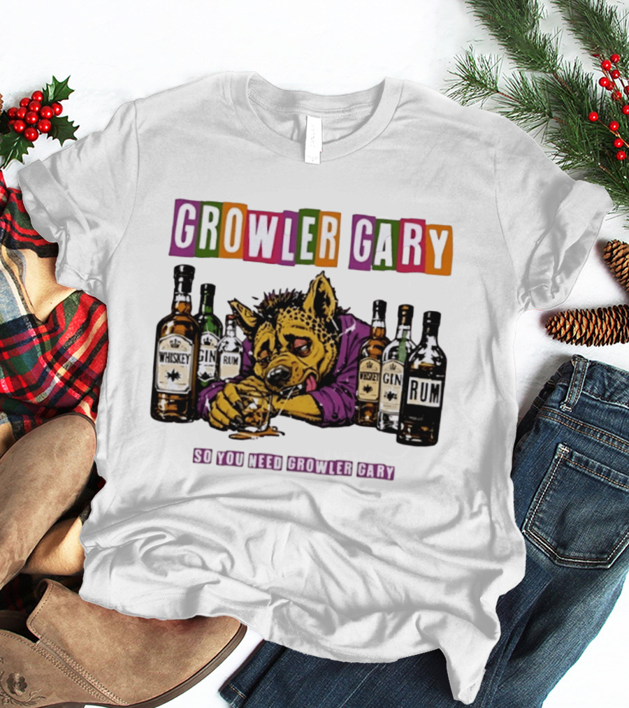 Growler Gary Hyena Drinking Whiskey Gin Rum So You Need Growler Gary T-Shirt