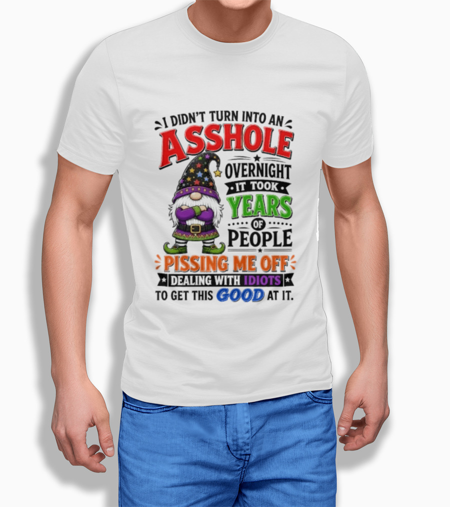 I Didn't Turn Into An Asshole Overnight Years Of People Pissing Me Off Dealing With Idiots Gnome T-Shirt